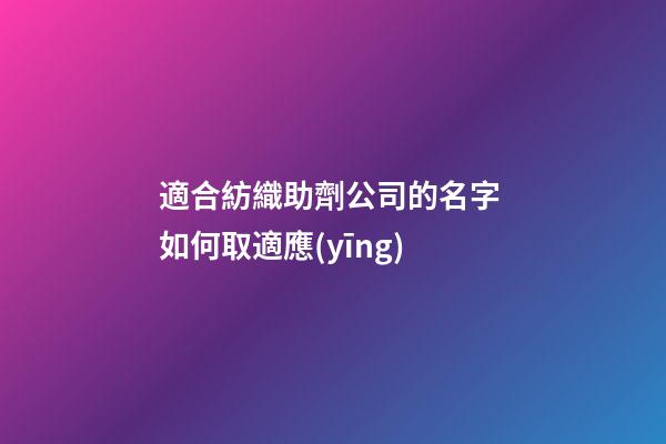 適合紡織助劑公司的名字 如何取適應(yīng)